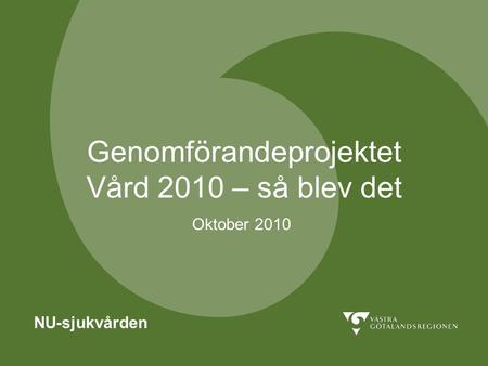 Genomförandeprojektet Vård 2010 – så blev det NU-sjukvården Oktober 2010.