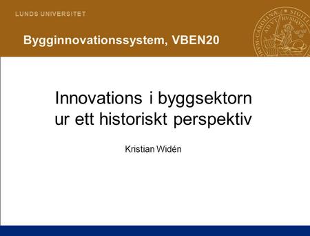 1 L U N D S U N I V E R S I T E T Bygginnovationssystem, VBEN20 Innovations i byggsektorn ur ett historiskt perspektiv Kristian Widén.