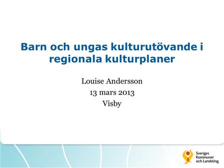 Barn och ungas kulturutövande i regionala kulturplaner Louise Andersson 13 mars 2013 Visby.