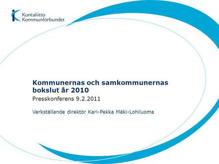 Kommunernas och samkommunernas bokslut år 2010 Presskonferens 9.2.2011 Verkställande direktör Kari-Pekka Mäki-Lohiluoma.