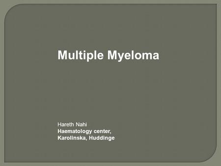 Multiple Myeloma Hareth Nahi Haematology center, Karolinska, Huddinge.