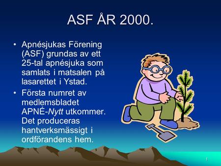 ASF ÅR 2000. Apnésjukas Förening (ASF) grundas av ett 25-tal apnésjuka som samlats i matsalen på lasarettet i Ystad. Första numret av medlemsbladet APNÉ-Nytt.