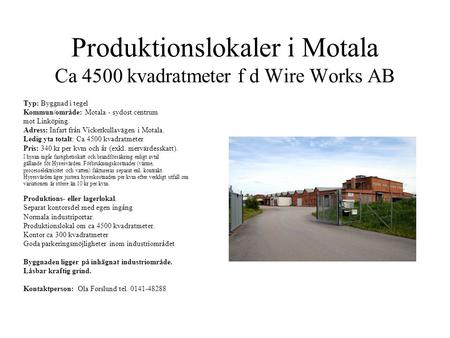 Produktionslokaler i Motala Ca 4500 kvadratmeter f d Wire Works AB Typ: Byggnad i tegel Kommun/område: Motala - sydost centrum mot Linköping. Adress: Infart.