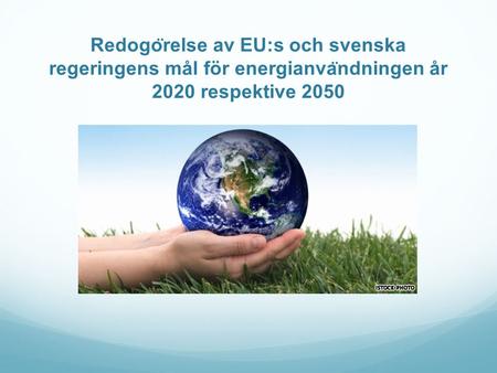 Redogo ̈ relse av EU:s och svenska regeringens mål för energianva ̈ ndningen år 2020 respektive 2050.