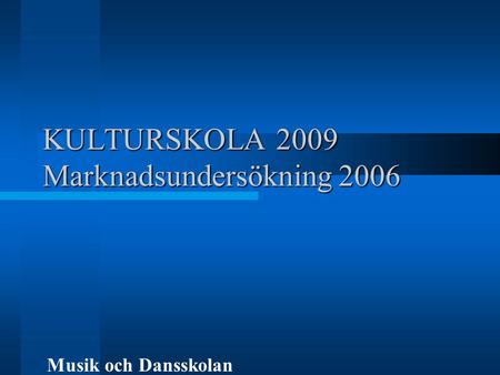 KULTURSKOLA 2009 Marknadsundersökning 2006 Musik och Dansskolan.