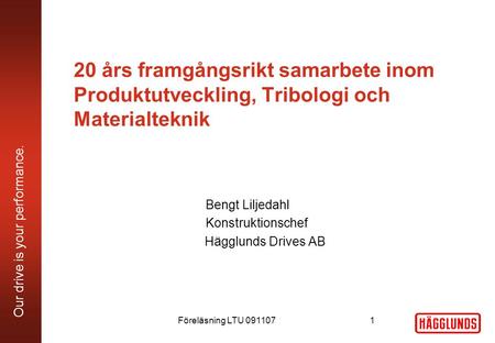Our drive is your performance. 20 års framgångsrikt samarbete inom Produktutveckling, Tribologi och Materialteknik Bengt Liljedahl Konstruktionschef Hägglunds.