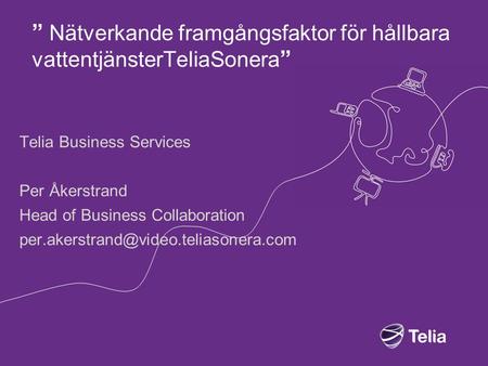 ” Nätverkande framgångsfaktor för hållbara vattentjänsterTeliaSonera ” Telia Business Services Per Åkerstrand Head of Business Collaboration
