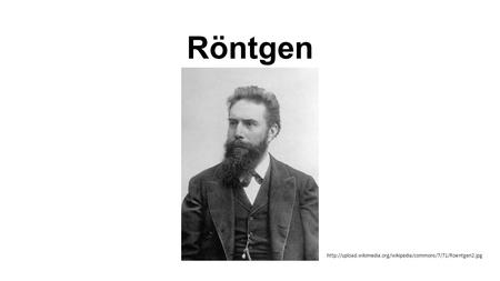 Röntgen http://upload.wikimedia.org/wikipedia/commons/7/71/Roentgen2.jpg.