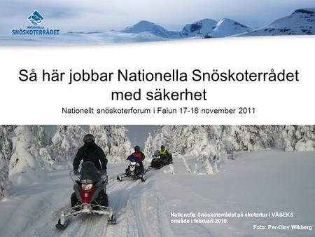 Så här jobbar Nationella Snöskoterrådet med säkerhet Nationellt snöskoterforum i Falun 17-18 november 2011 Nationella Snöskoterrådet på skotertur i VÄSEKS.