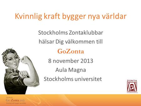 Kvinnlig kraft bygger nya världar Stockholms Zontaklubbar hälsar Dig välkommen till GoZonta 8 november 2013 Aula Magna Stockholms universitet.