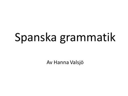 Spanska grammatik Av Hanna Valsjö.