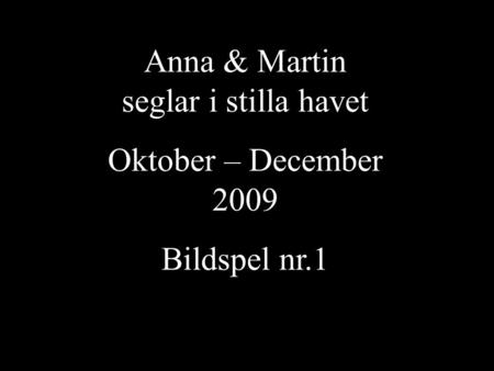 Anna & Martin seglar i stilla havet Oktober – December 2009 Bildspel nr.1.