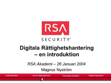 AuthenticationAccess Management Developer Solutions Digital Signatures Digitala Rättighetshantering – en introduktion RSA Akademi – 26 Januari 2004 Magnus.