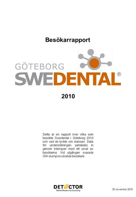 Besökarrapport 30 november 2010 2010 Detta är en rapport över vilka som besökte Swedental i Göteborg 2010 och vad de tyckte om mässan. Data för undersökningen.