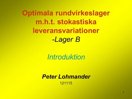 1 Optimala rundvirkeslager m.h.t. stokastiska leveransvariationer -Lager B Introduktion Peter Lohmander 121115.