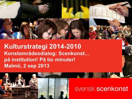 Kulturstrategi 2014-2010 Konstområdesdialog: Scenkonst… på institution! På tio minuter! Malmö, 2 sep 2013.