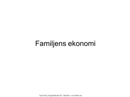 Familjens ekonomi Jacob Freij, Mogärdeskolan 4-9, Vetlanda – www.lektion.se.