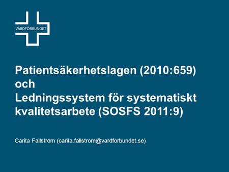 Carita Fallström (carita.fallstrom@vardforbundet.se) Patientsäkerhetslagen (2010:659) och Ledningssystem för systematiskt kvalitetsarbete (SOSFS 2011:9)