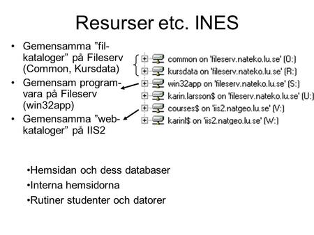 Resurser etc. INES •Gemensamma ”fil- kataloger” på Fileserv (Common, Kursdata) •Gemensam program- vara på Fileserv (win32app) •Gemensamma ”web- kataloger”