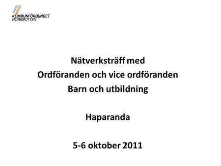 Nätverksträff med Ordföranden och vice ordföranden Barn och utbildning Haparanda 5-6 oktober 2011.