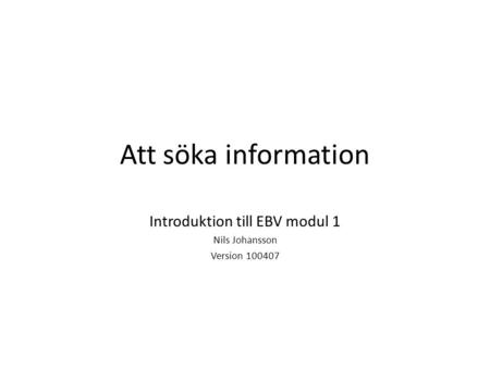 Att söka information Introduktion till EBV modul 1 Nils Johansson Version 100407.