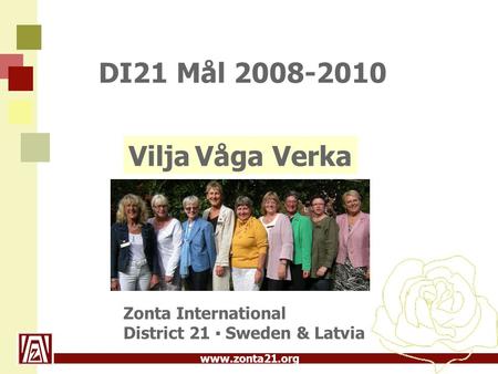 DI21 Mål 2008-2010 Vilja Våga Verka Zonta International District 21 ▪ Sweden & Latvia 1.