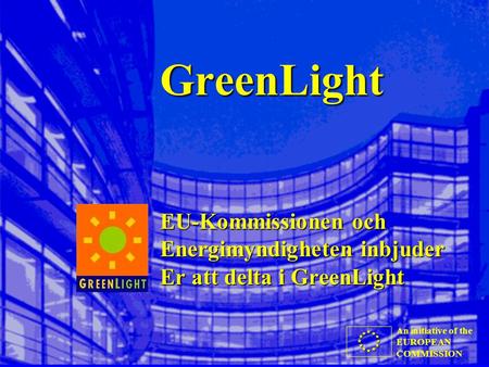 An initiative of the EUROPEAN COMMISSION GreenLight EU-Kommissionen och Energimyndigheten inbjuder Er att delta i GreenLight.