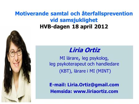 Hemsida: www.liriaortiz.com Motiverande samtal och återfallsprevention vid samsjuklighet HVB-dagen 18 april 2012 Liria Ortiz MI lärare, leg psykolog,