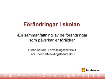 Förändringar i skolan En sammanfattning av de förändringar som påverkar er föräldrar Urban Åström Förvaltningschef BoU Lars Thorin Utvecklingsledare BoU.
