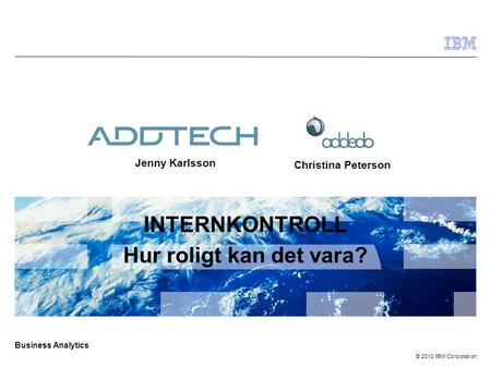 © 2010 IBM Corporation Business Analytics INTERNKONTROLL Hur roligt kan det vara? Christina Peterson Jenny Karlsson.