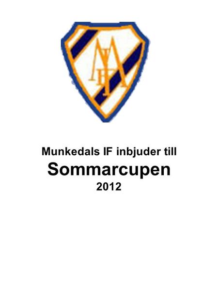 Munkedals IF inbjuder till Sommarcupen 2012. Munkedals IF välkomnar Er till SOMMARCUPEN 15-17 Juni 2012. KLASSER Flickor F 12 födda 2000 7-manna F 14.