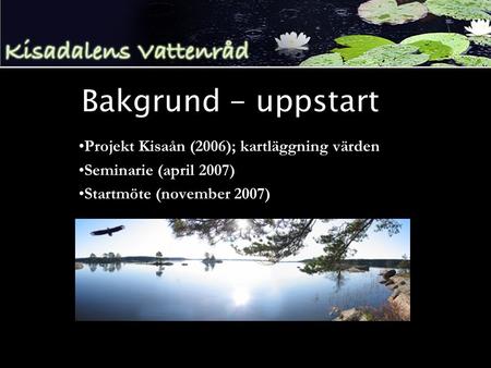Bakgrund - uppstart •Projekt Kisaån (2006); kartläggning värden •Seminarie (april 2007) •Startmöte (november 2007)