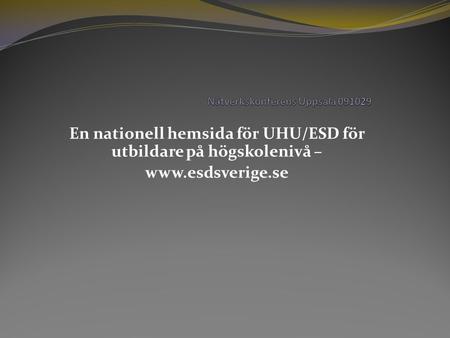 En nationell hemsida för UHU/ESD för utbildare på högskolenivå – www.esdsverige.se.