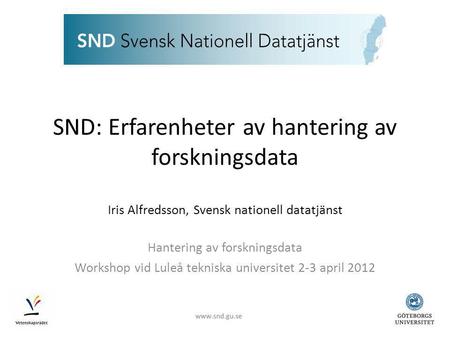 SND: Erfarenheter av hantering av forskningsdata Iris Alfredsson, Svensk nationell datatjänst Hantering av forskningsdata Workshop vid Luleå tekniska universitet.