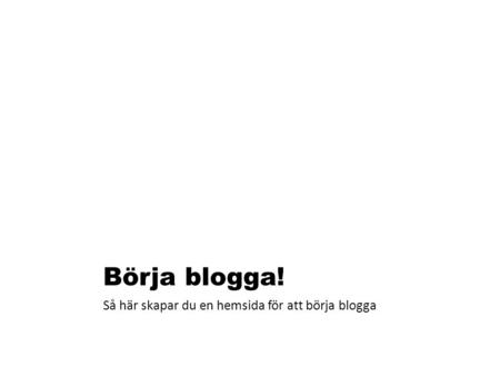 Börja blogga! Så här skapar du en hemsida för att börja blogga.