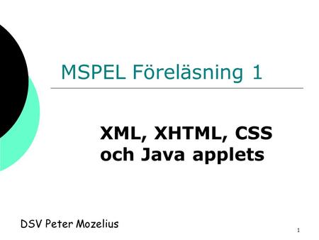 1 MSPEL Föreläsning 1 DSV Peter Mozelius XML, XHTML, CSS och Java applets.