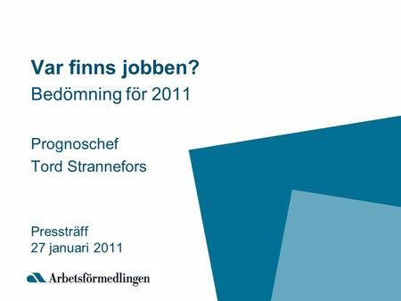 Var finns jobben? Bedömning för 2011 Prognoschef Tord Strannefors Pressträff 27 januari 2011.