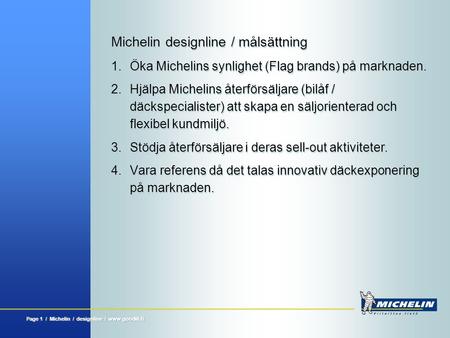 Page 1 / Michelin / designline / www.goodill.fi Michelin designline / målsättning 1.Öka Michelins synlighet (Flag brands) på marknaden. 2. Hjälpa Michelins.