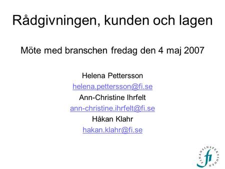 Rådgivningen, kunden och lagen Möte med branschen fredag den 4 maj 2007 Helena Pettersson Ann-Christine Ihrfelt