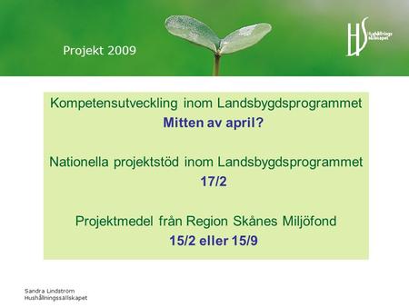 Sandra Lindström Hushållningssällskapet Projekt 2009 Kompetensutveckling inom Landsbygdsprogrammet Mitten av april? Nationella projektstöd inom Landsbygdsprogrammet.