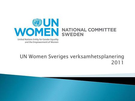 UN Women Sveriges verksamhetsplanering 2011.  Information/utbildning  Påverkan  Insamling.