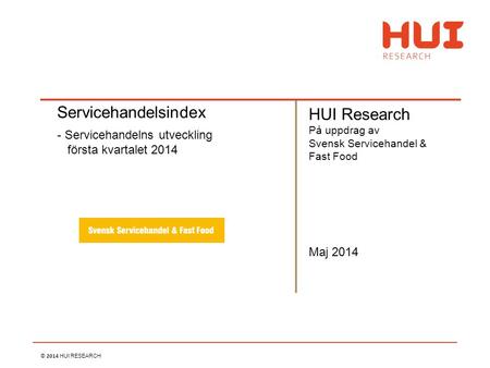 © 2014 HUI RESEARCH Maj 2014 Servicehandelsindex - Servicehandelns utveckling första kvartalet 2014 HUI Research På uppdrag av Svensk Servicehandel & Fast.