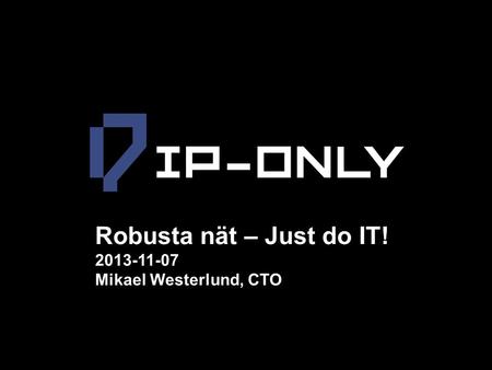Robusta nät – Just do IT! 2013-11-07 Mikael Westerlund, CTO.