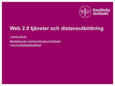 Web 2.0 tjänster och distansutbildning Carina Bois Mediabyrån vid Karolinska Institutet Universitetsbiblioteket.
