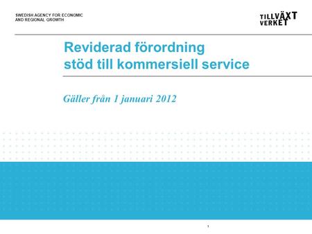 SWEDISH AGENCY FOR ECONOMIC AND REGIONAL GROWTH 1 Reviderad förordning stöd till kommersiell service Gäller från 1 januari 2012.