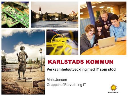 KARLSTADS KOMMUN Verksamhetsutveckling med IT som stöd Mats Jensen