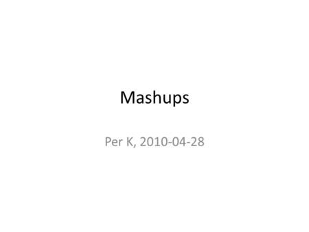 Mashups Per K, 2010-04-28. Vad är en mashup? • Mashup är en typ av webbapplikation som sammanställer information och funktionalitet från fler av varandra.