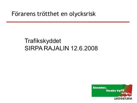 12.6.2008 Trafikskyddet SIRPA RAJALIN 12.6.2008 Förarens trötthet en olycksrisk.