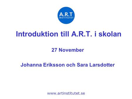 Introduktion till A.R.T. i skolan Johanna Eriksson och Sara Larsdotter