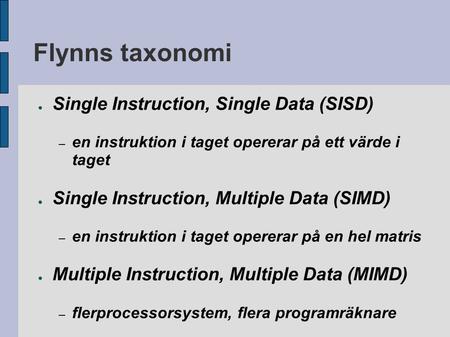 Flynns taxonomi ● Single Instruction, Single Data (SISD) – en instruktion i taget opererar på ett värde i taget ● Single Instruction, Multiple Data (SIMD)